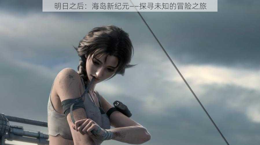 明日之后:海岛新纪元——探寻未知的冒险之旅