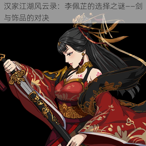 汉家江湖风云录：李佩芷的选择之谜——剑与饰品的对决