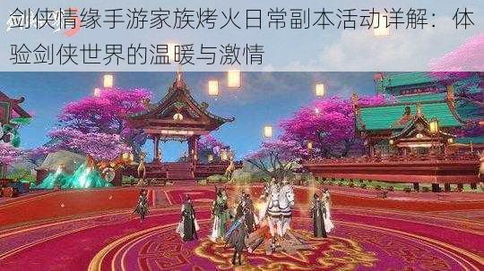 剑侠情缘手游家族烤火日常副本活动详解:体验剑侠世界的温暖与激情
