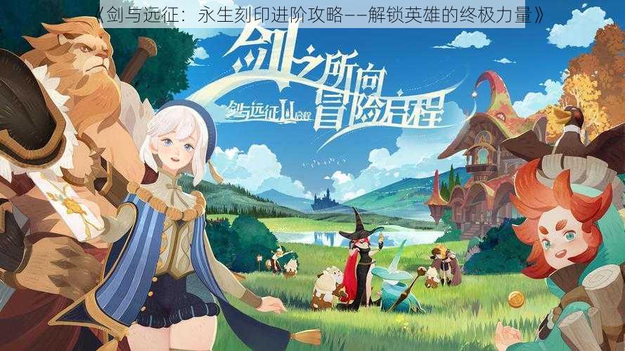 《剑与远征:永生刻印进阶攻略——解锁英雄的终极力量》
